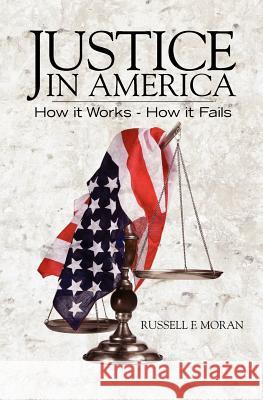 Justice in America: How it Works - How it Fails Moran Esq, Russell F. 9781463632700 Createspace