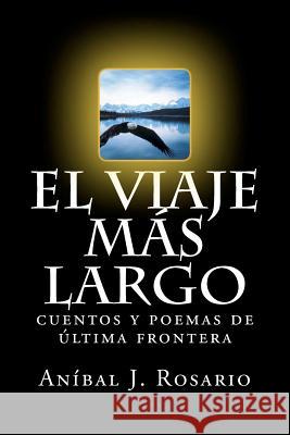 El viaje más largo: cuentos y poemas de última frontera Rosario, Anibal J. 9781463633295 Createspace