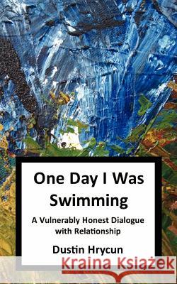 One Day I Was Swimming: A Vulnerably Honest Dialogue with Relationship Dustin Hrycun 9781463633721