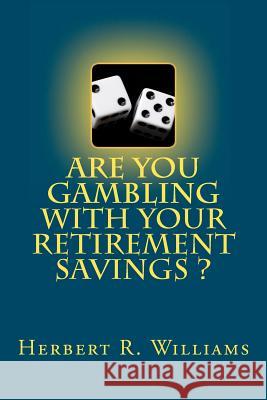 Are You Gambling With Your Retirement Savings? Williams, Herbert R. 9781463636159