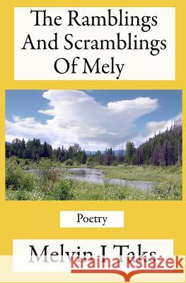 The Ramblings And Scramblings Of Mely: A compilation of poems written by me during my lifetime Taks, Melvin I. 9781463637842 Createspace
