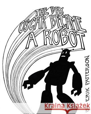 The Day Oscar Became a Robot Erik Patterson 9781463646103 Createspace