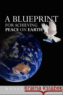 A Blueprint For Achieving Peace On Earth Hill, Russell E. 9781463647315