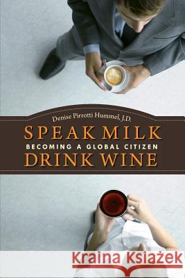 Speak Milk. Drink Wine: Becoming a Global Citizen MS Denise Pirrotti Humme Denise Pirrotti Humme 9781463647346 Createspace