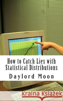 How to catch lies with Statistical Distributions Moon, Daylord 9781463647797 Createspace