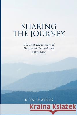 Sharing the Journey: The First 30 Years of Hospice of the Piedmont, 1980-2010 R. Tal Haynes 9781463649920 Createspace
