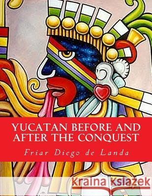 Yucatan Before and After the Conquest Friar Diego De Landa William Gates 9781463652500 Createspace