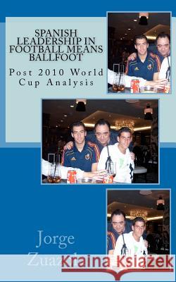 Spanish Leadership in Football means Ballfoot: Post 2010 World Cup Analysis Zuazola, Jorge 9781463652838 Createspace