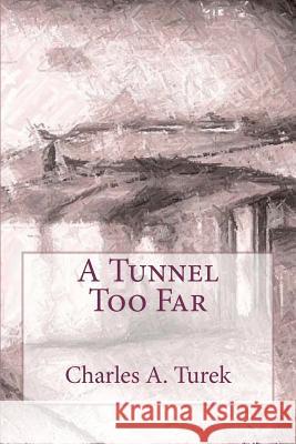 A Tunnel Too Far Charles A. Turek 9781463654108