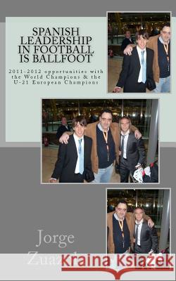 Spanish Leadership in Football is Ballfoot: 2011-2012 opportunities with the World Champions and the U-21 European Champions Zuazola, Jorge 9781463654245 Createspace