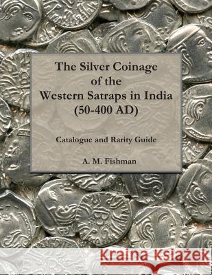 The Silver Coinage of the Western Satraps in India (50-400 AD): Catalogue and Rarity Guide Fishman, A. M. 9781463656157 Createspace