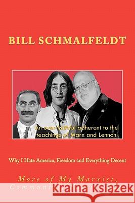 Why I Hate America, Freedom and Everything Decent: More of My Marxist, Communist, Fascist Lies Bill Schmalfeldt Bill Schmalfeldt 9781463657680 Createspace