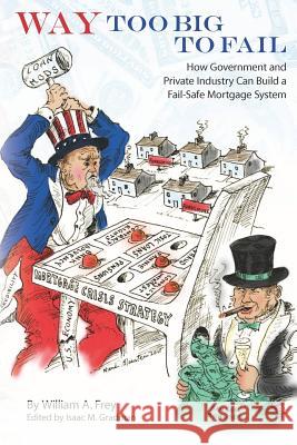 Way Too Big to Fail: How Government and Private Industry Can Build a Fail-Safe Mortgage System William A. Frey Isaac M. Gradman 9781463660468