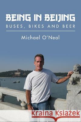 Being in Beijing: Buses, Bikes and Beer Michael Oneal 9781463660987 Createspace Independent Publishing Platform