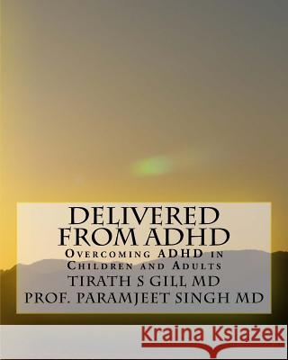 Delivered from ADHD: Overcoming ADHD in Children and Adults T. S. Gil Paramjeet Sing 9781463663407