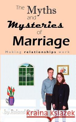 The Myths and Mysteries of Marriage: Making Relationships Work Dr Roland S. Trujillo 9781463663704