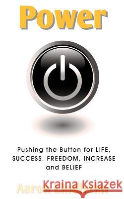 Power: Pushing the Button for Life, Success, Freedom, Increase and Belief Aaron James Lindholm 9781463664824 Createspace