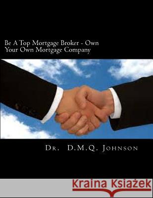 Be A Top Mortgage Broker - Own Your Own Mortgage Company: Own Your Own Mortgage company Johnson, D. M. Q. 9781463664923 Createspace