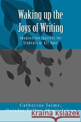 Waking up the Joys of Writing: Imagination Igniters for Students of All Ages Fuller, Deirdre 9781463665500 Createspace