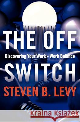 The Off Switch: Discovering Your Work-Work Balance Steven B. Levy 9781463666620 Createspace