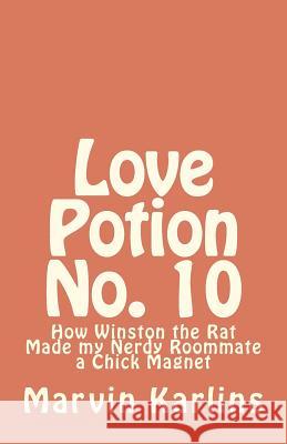 Love Potion No. 10: How Winston the Rat Made my Nerdy Roommate a Chick Magnet Karlins, Marvin 9781463668372 Createspace