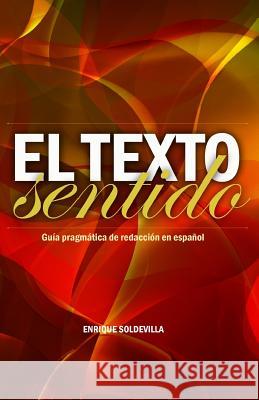 El texto sentido: Guía pragmática de redacción en español Soldevilla, Enrique 9781463668389 Createspace