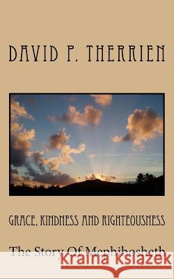 Grace, Kindness and Righteousness: The Story of Mephibosheth David P. Therrien 9781463668402 Createspace Independent Publishing Platform