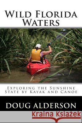 Wild Florida Waters: Exploring the Sunshine State by Kayak and Canoe Doug Alderson 9781463669096 Createspace