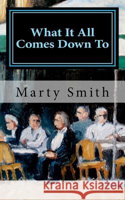 What It All Comes Down To Smith, Marty 9781463676438 Createspace