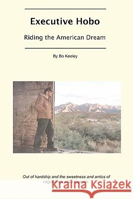 Executive Hobo: Riding the American Dream MR Bo Keeley 9781463676988 Createspace