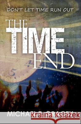 The Time End: (Don't Let Time Run Out) MR Michael T. Grace 9781463677053 Createspace