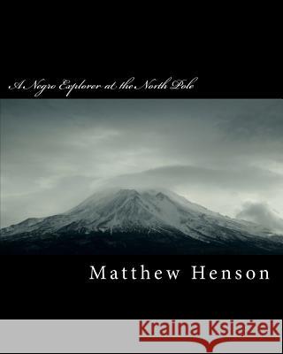 A Negro Explorer at the North Pole Matthew A. Henson 9781463677589 Createspace