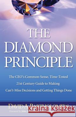 The Diamond Principle: The Ceo's Common-Sense, Time-Tested 21st Century Guide to Making Can't-Miss Decisions and Getting Things Done David A. Bartholomew 9781463677732 Createspace Independent Publishing Platform