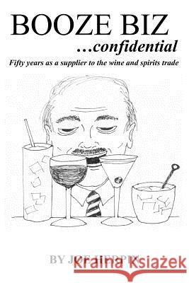 Booze Biz confidential: Fifty Years as a Supplier to the Wine and Spirits Trade Herpin, Joe 9781463677916 Createspace