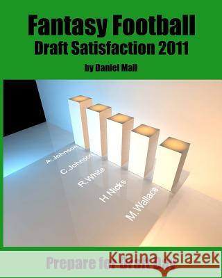 Fantasy Football Draft Satisfaction 2011: Prepare for Draft Day Daniel Mall 9781463680473 Createspace