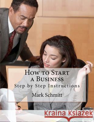 How to Start a Business: Step by Step Instructions Mark Schmitt Bell Benton 9781463681869 Createspace