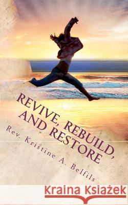 Revive, Rebuild, and Restore: God Can Breathe New Life Into Dead Things! Rev Kristine a. Belfils 9781463684860 Createspace