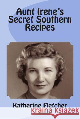Aunt Irene's Secret Southern Recipes Katherine Fletcher 9781463687014 Createspace Independent Publishing Platform