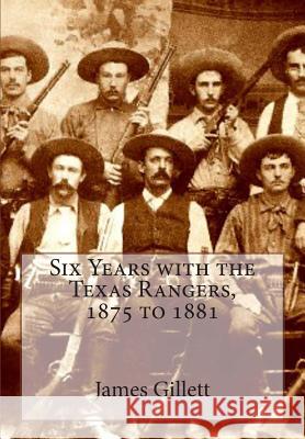 Six Years with the Texas Rangers, 1875 to 1881 James B. Gillett 9781463688394