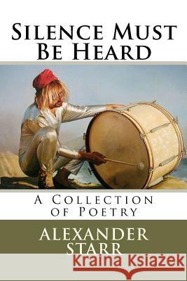 Silence Must Be Heard: A Collection of Poetry Alexander Star 9781463689568 Createspace