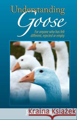 Understanding Goose: For anyone who has felt different, rejected or empty Shaw, Jeanie 9781463689582