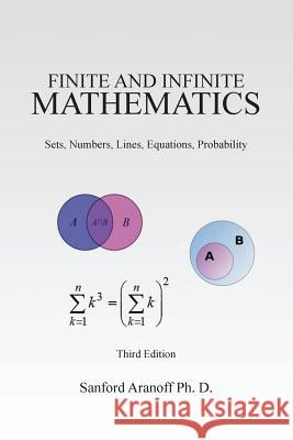 Finite and Infinite Mathematics: Sets, Numbers, Lines, Equations, Probability Sanford Aranof 9781463692698 Createspace