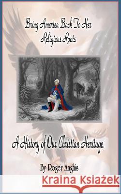 Bring America Back To Her Religious Roots Anghis, Roger 9781463692773 Createspace