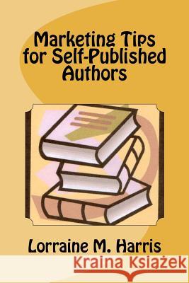 Marketing Tips for Self-Published Authors Lorraine M. Harris 9781463692797 Createspace