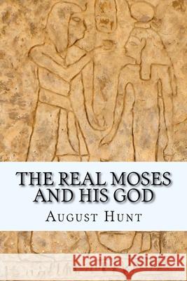 The Real Moses and His God August Hunt 9781463694357 Createspace