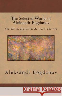 The Selected Works of Aleksandr Bogdanov Aleksandr Bogdanov 9781463694432 Createspace