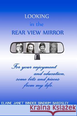 Looking in the Rear View Mirror: For your enjoyment and education, some bits and pieces from my life. Bardsley, Elaine Janet Binder Bindrim 9781463696221 Createspace