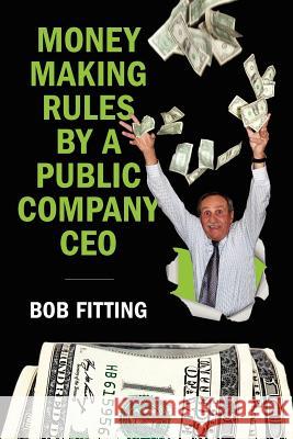 Money Making Rules By A Public Company CEO Fitting, Bob 9781463697297 Createspace