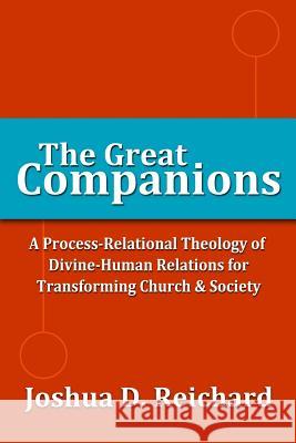 The Great Companions: A Process-Relational Theology of God-Human Relations for Transforming Church & Society Joshua David Reichard 9781463698621