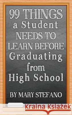 99 Things a Student Needs to Learn before Graduating from High School Stefano, Mary 9781463699284 Createspace